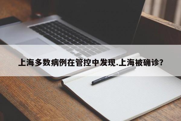 上海多数病例在管控中发现.上海被确诊?