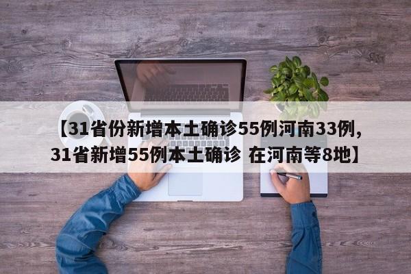 【31省份新增本土确诊55例河南33例,31省新增55例本土确诊 在河南等8地】