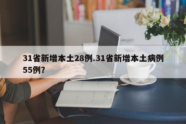 31省新增本土28例.31省新增本土病例55例?