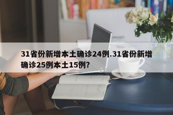 31省份新增本土确诊24例.31省份新增确诊25例本土15例?