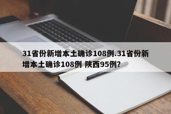 31省份新增本土确诊108例.31省份新增本土确诊108例 陕西95例?