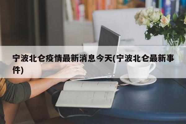 宁波北仑疫情最新消息今天(宁波北仑最新事件)