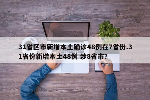 31省区市新增本土确诊48例在7省份.31省份新增本土48例 涉8省市?