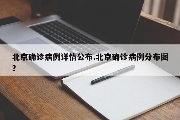 北京确诊病例详情公布.北京确诊病例分布图?