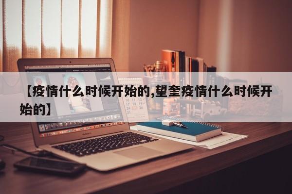 【疫情什么时候开始的,望奎疫情什么时候开始的】