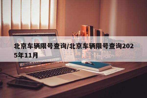 北京车辆限号查询/北京车辆限号查询2025年11月