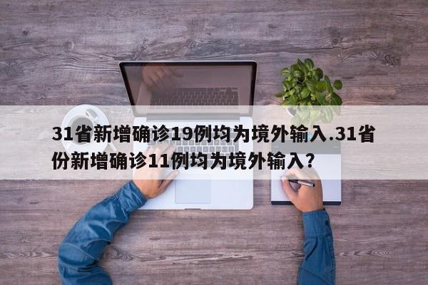 31省新增确诊19例均为境外输入.31省份新增确诊11例均为境外输入?