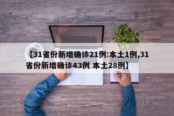 【31省份新增确诊21例:本土1例,31省份新增确诊43例 本土28例】