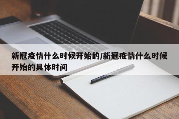 新冠疫情什么时候开始的/新冠疫情什么时候开始的具体时间