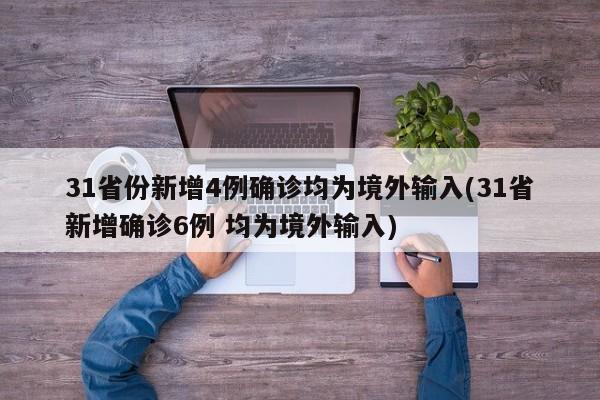 31省份新增4例确诊均为境外输入(31省新增确诊6例 均为境外输入)