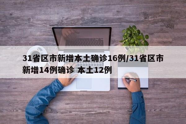 31省区市新增本土确诊16例/31省区市新增14例确诊 本土12例