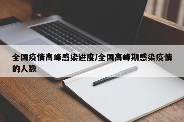 全国疫情高峰感染进度/全国高峰期感染疫情的人数