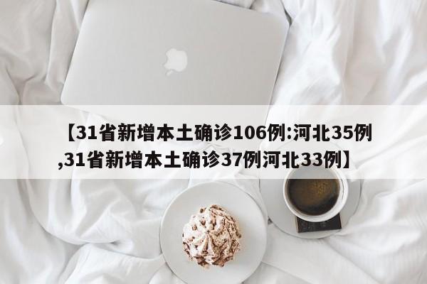 【31省新增本土确诊106例:河北35例,31省新增本土确诊37例河北33例】