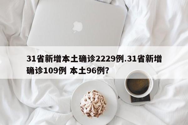 31省新增本土确诊2229例.31省新增确诊109例 本土96例?