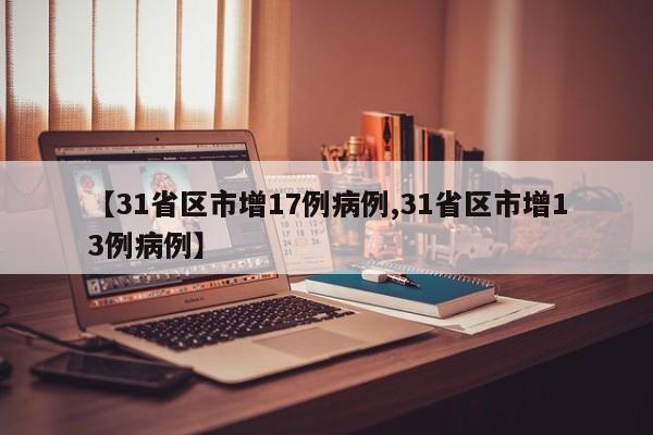 【31省区市增17例病例,31省区市增13例病例】