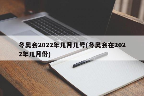冬奥会2022年几月几号(冬奥会在2022年几月份)