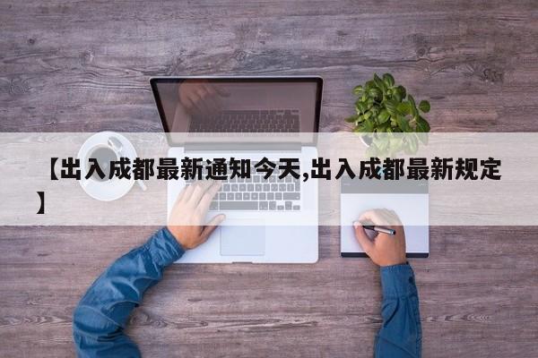 【出入成都最新通知今天,出入成都最新规定】