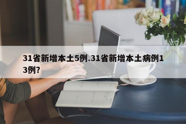 31省新增本土5例.31省新增本土病例13例?