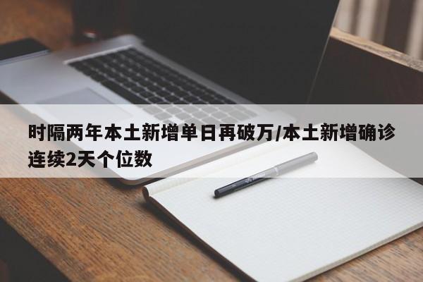 时隔两年本土新增单日再破万/本土新增确诊连续2天个位数