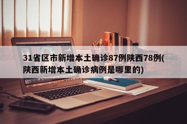 31省区市新增本土确诊87例陕西78例(陕西新增本土确诊病例是哪里的)