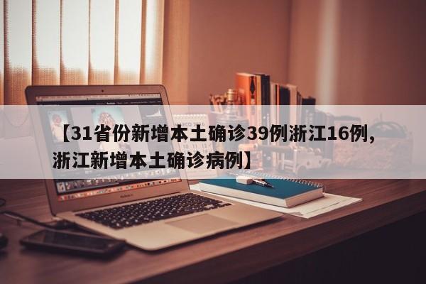 【31省份新增本土确诊39例浙江16例,浙江新增本土确诊病例】